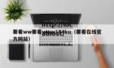 要看ww要看www154ku（要看在线官方网站）